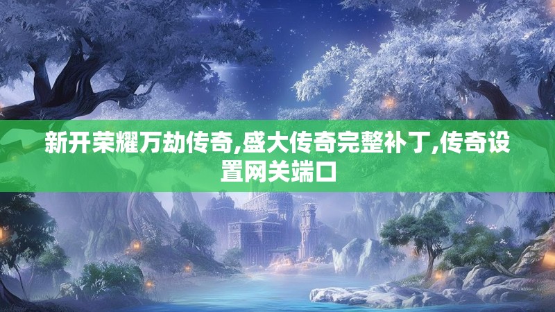 新开荣耀万劫传奇,盛大传奇完整补丁,传奇设置网关端口 新开荣耀万劫传奇,盛大传奇完整补丁,传奇设置网关端口