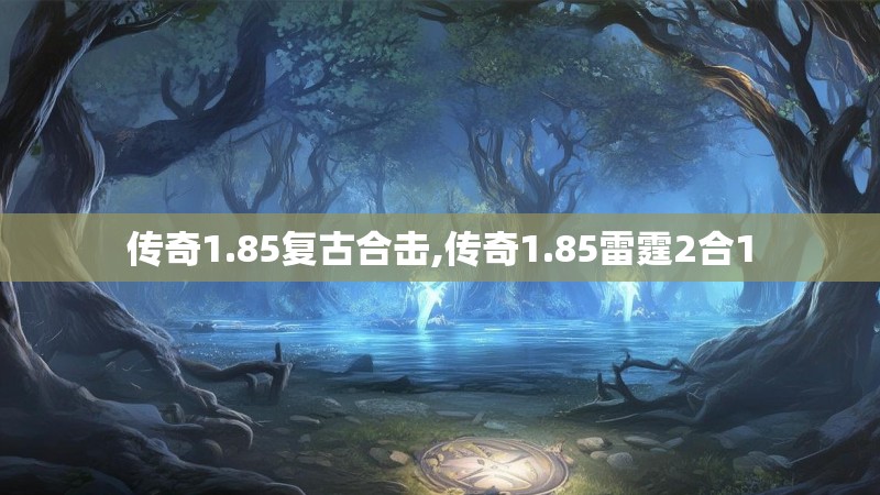 传奇1.85复古合击,传奇1.85雷霆2合1 传奇1.85复古合击,传奇1.85雷霆2合1