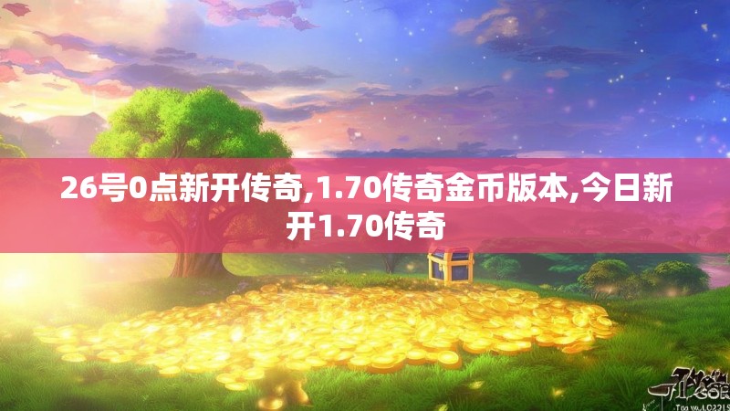 26号0点新开传奇,1.70传奇金币版本,今日新开1.70传奇 26号0点新开传奇,1.70传奇金币版本,今日新开1.70传奇