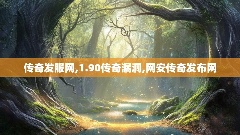 传奇发服网,1.90传奇漏洞,网安传奇发布网