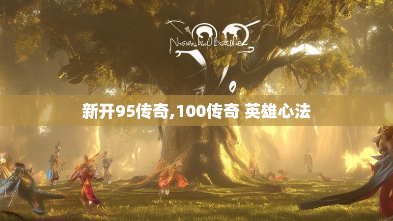 新开95传奇,100传奇 英雄心法 新开95传奇,100传奇 英雄心法