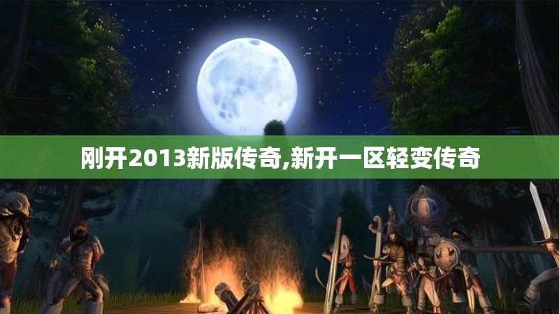刚开2013新版传奇,新开一区轻变传奇