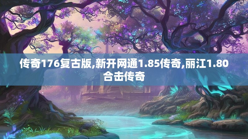 传奇176复古版,新开网通1.85传奇,丽江1.80合击传奇 传奇176复古版,新开网通1.85传奇,丽江1.80合击传奇