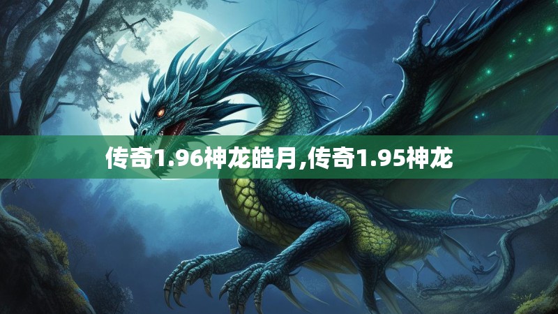 传奇1.96神龙皓月,传奇1.95神龙 传奇1.96神龙皓月,传奇1.95神龙