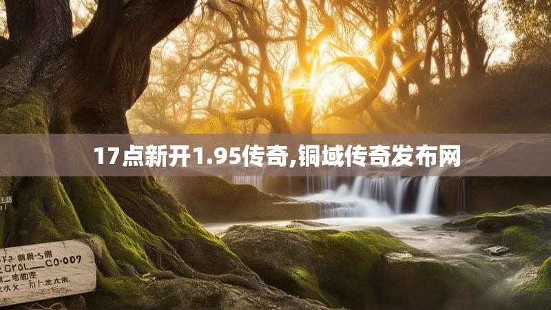 17点新开1.95传奇,铜域传奇发布网 17点新开1.95传奇,铜域传奇发布网