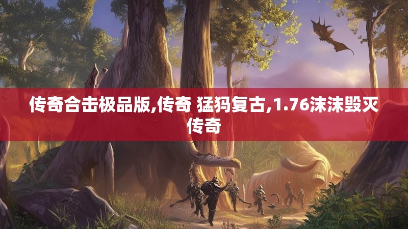 传奇合击极品版,传奇 猛犸复古,1.76沫沫毁灭传奇 传奇合击极品版,传奇 猛犸复古,1.76沫沫毁灭传奇