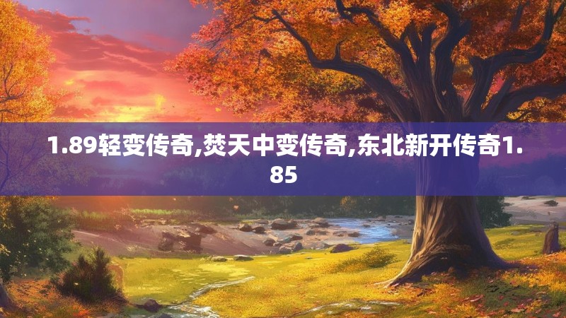 1.89轻变传奇,焚天中变传奇,东北新开传奇1.85 1.89轻变传奇,焚天中变传奇,东北新开传奇1.85