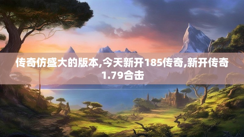 传奇仿盛大的版本,今天新开185传奇,新开传奇1.79合击
