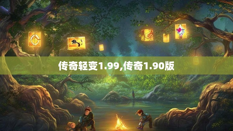 传奇轻变1.99,传奇1.90版 传奇轻变1.99,传奇1.90版