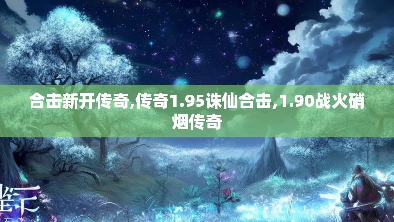 合击新开传奇,传奇1.95诛仙合击,1.90战火硝烟传奇 合击新开传奇,传奇1.95诛仙合击,1.90战火硝烟传奇