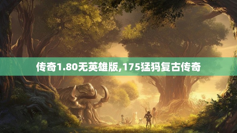 传奇1.80无英雄版,175猛犸复古传奇 传奇1.80无英雄版,175猛犸复古传奇