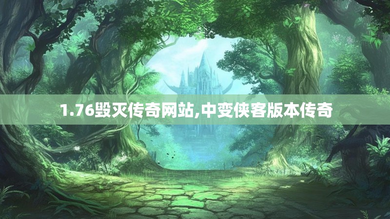 1.76毁灭传奇网站,中变侠客版本传奇 1.76毁灭传奇网站,中变侠客版本传奇