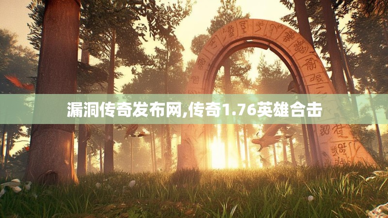 漏洞传奇发布网,传奇1.76英雄合击 漏洞传奇发布网,传奇1.76英雄合击