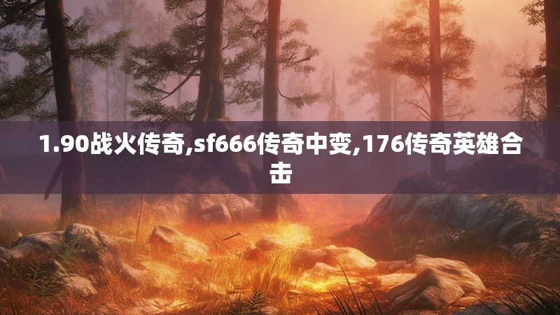 1.90战火传奇,sf666传奇中变,176传奇英雄合击 1.90战火传奇,sf666传奇中变,176传奇英雄合击