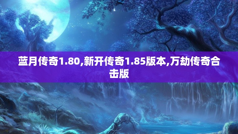 蓝月传奇1.80,新开传奇1.85版本,万劫传奇合击版 蓝月传奇1.80,新开传奇1.85版本,万劫传奇合击版