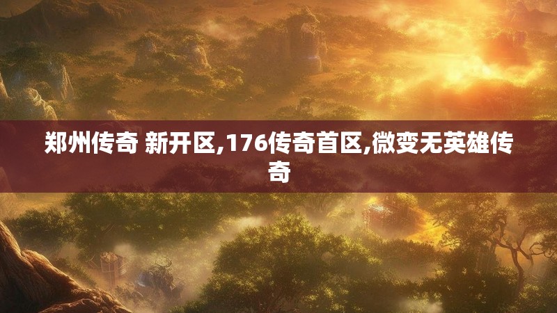 郑州传奇 新开区,176传奇首区,微变无英雄传奇 郑州传奇 新开区,176传奇首区,微变无英雄传奇