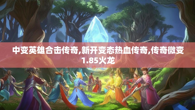 中变英雄合击传奇,新开变态热血传奇,传奇微变1.85火龙