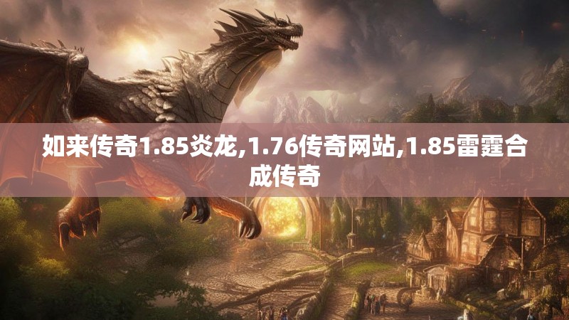 如来传奇1.85炎龙,1.76传奇网站,1.85雷霆合成传奇