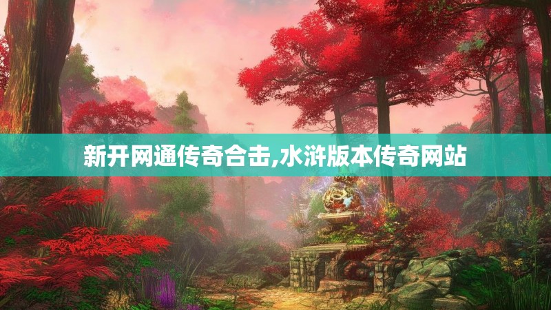新开网通传奇合击,水浒版本传奇网站 新开网通传奇合击,水浒版本传奇网站