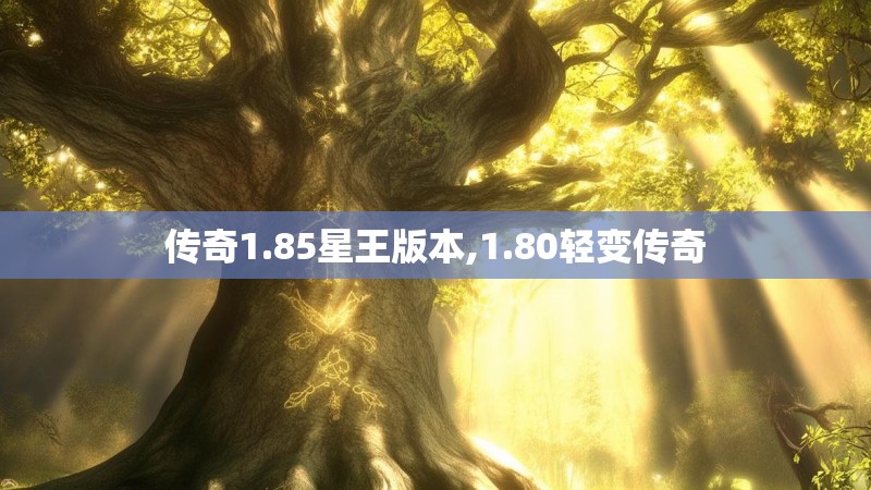 传奇1.85星王版本,1.80轻变传奇 传奇1.85星王版本,1.80轻变传奇