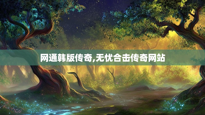 网通韩版传奇,无忧合击传奇网站 网通韩版传奇,无忧合击传奇网站