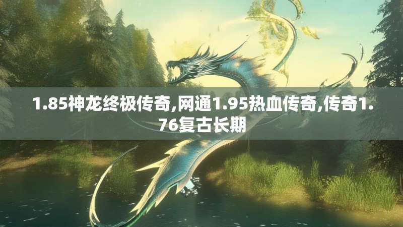 1.85神龙终极传奇,网通1.95热血传奇,传奇1.76复古长期 1.85神龙终极传奇,网通1.95热血传奇,传奇1.76复古长期