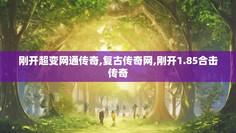 刚开超变网通传奇,复古传奇网,刚开1.85合击传奇 刚开超变网通传奇,复古传奇网,刚开1.85合击传奇