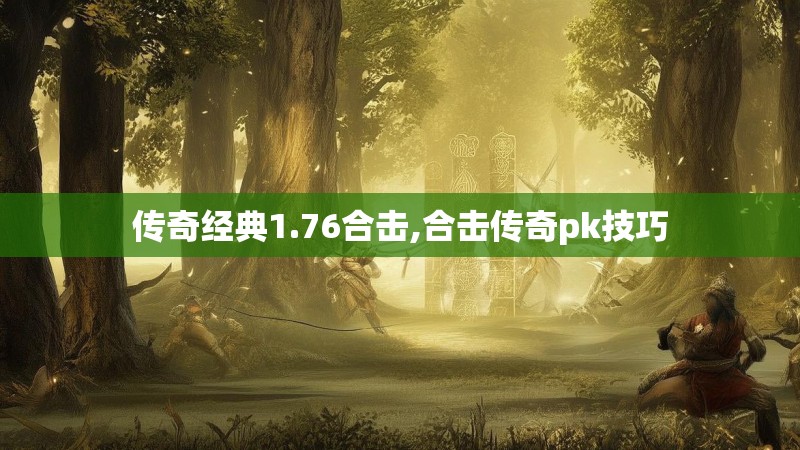 传奇经典1.76合击,合击传奇pk技巧 传奇经典1.76合击,合击传奇pk技巧