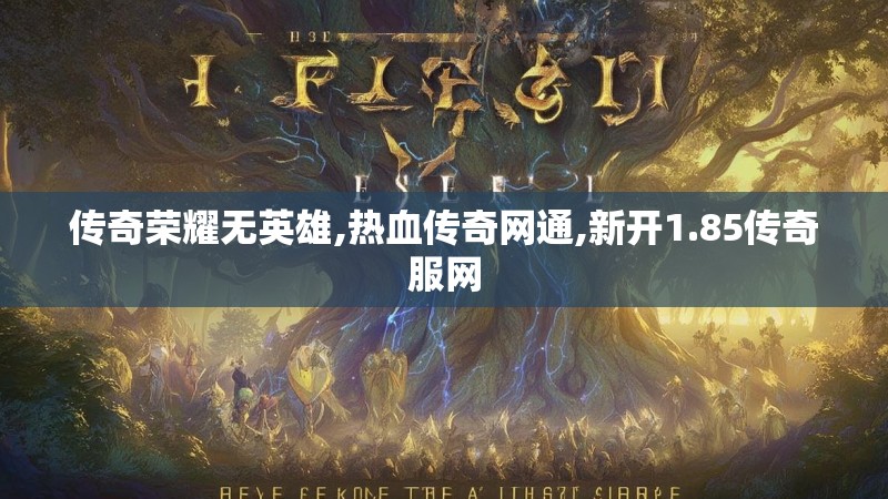 传奇荣耀无英雄,热血传奇网通,新开1.85传奇服网