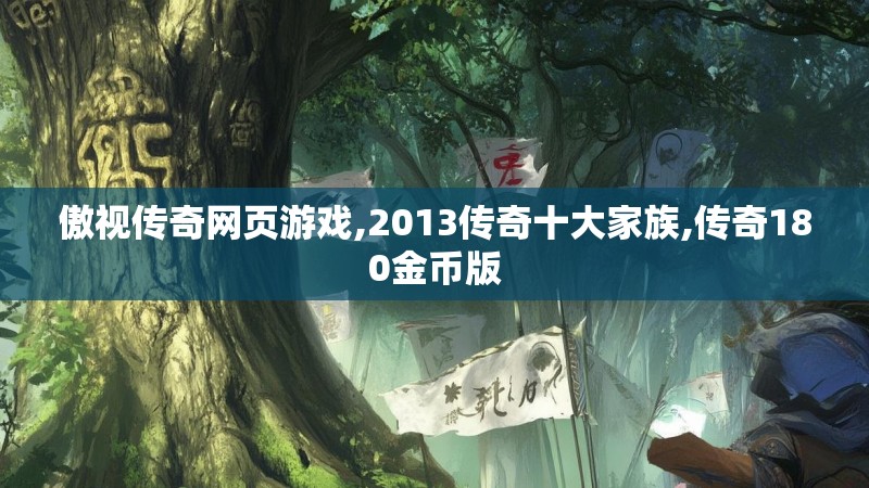 傲视传奇网页游戏,2013传奇十大家族,传奇180金币版