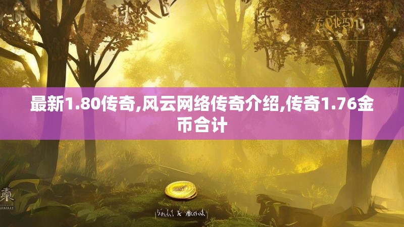 最新1.80传奇,风云网络传奇介绍,传奇1.76金币合计 最新1.80传奇,风云网络传奇介绍,传奇1.76金币合计