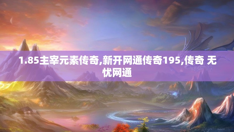 1.85主宰元素传奇,新开网通传奇195,传奇 无忧网通