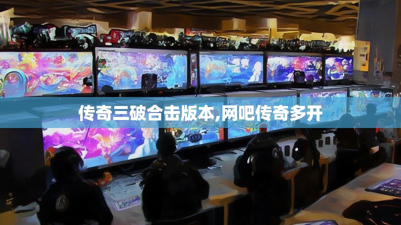 传奇三破合击版本,网吧传奇多开 传奇三破合击版本,网吧传奇多开