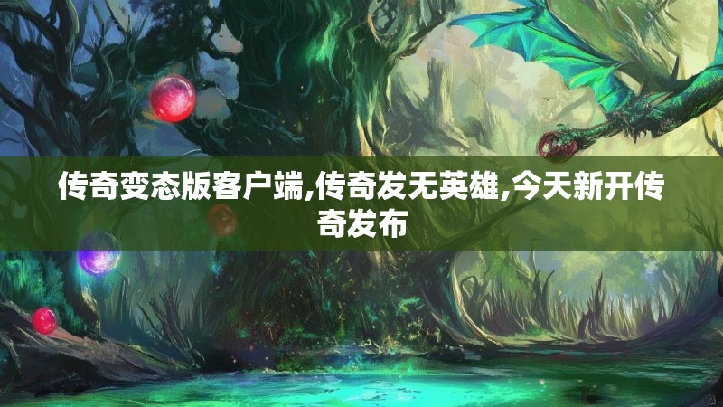 传奇变态版客户端,传奇发无英雄,今天新开传奇发布 传奇变态版客户端,传奇发无英雄,今天新开传奇发布