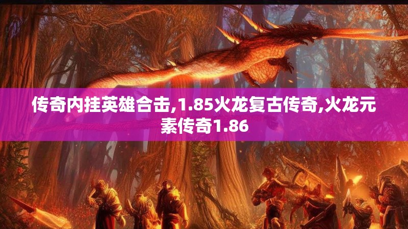 传奇内挂英雄合击,1.85火龙复古传奇,火龙元素传奇1.86