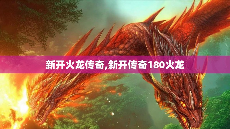 新开火龙传奇,新开传奇180火龙