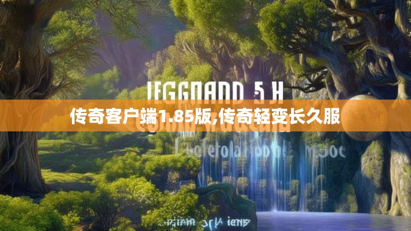 传奇客户端1.85版,传奇轻变长久服 传奇客户端1.85版,传奇轻变长久服