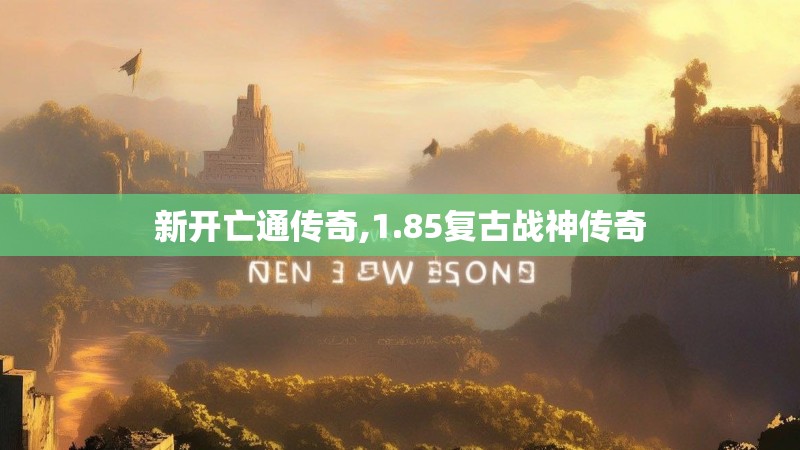 新开亡通传奇,1.85复古战神传奇