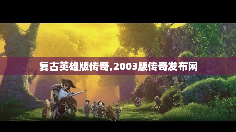 复古英雄版传奇,2003版传奇发布网