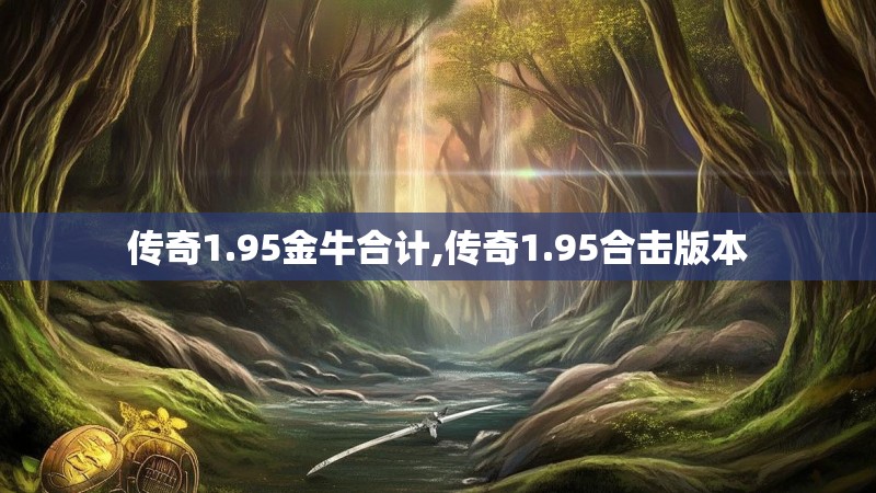 传奇1.95金牛合计,传奇1.95合击版本 传奇1.95金牛合计,传奇1.95合击版本