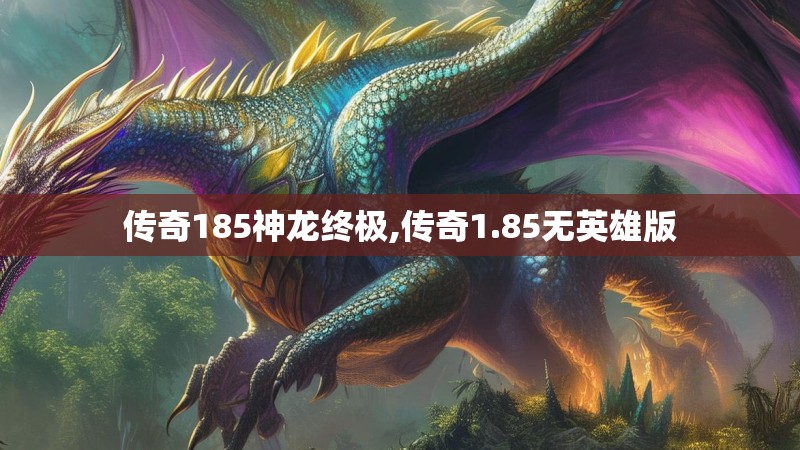 传奇185神龙终极,传奇1.85无英雄版 传奇185神龙终极,传奇1.85无英雄版