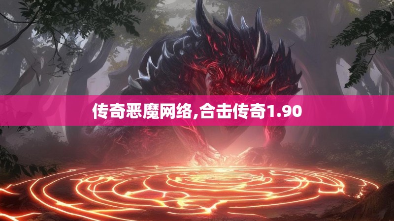 传奇恶魔网络,合击传奇1.90 传奇恶魔网络,合击传奇1.90