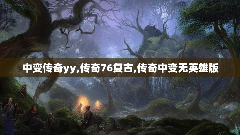 中变传奇yy,传奇76复古,传奇中变无英雄版 中变传奇yy,传奇76复古,传奇中变无英雄版