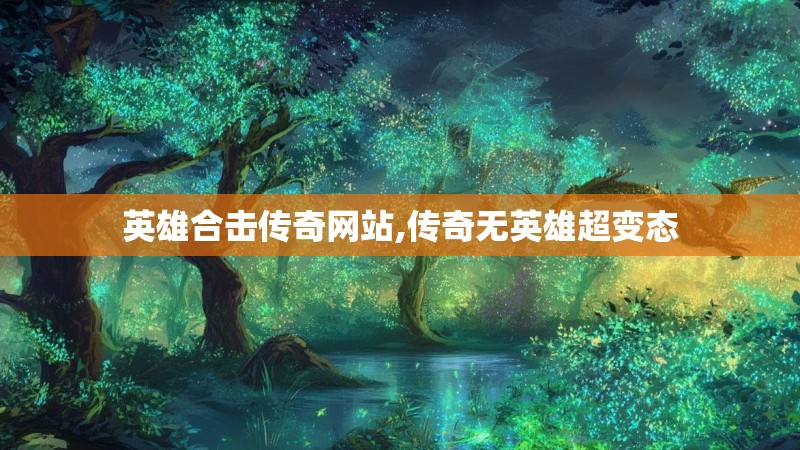 英雄合击传奇网站,传奇无英雄超变态 英雄合击传奇网站,传奇无英雄超变态