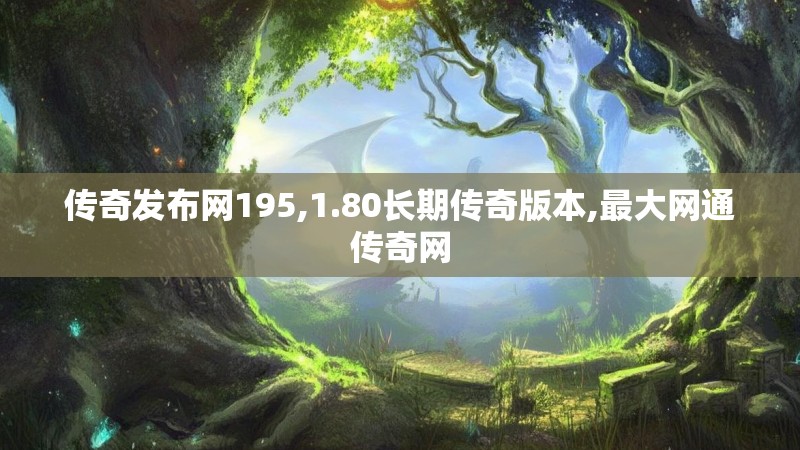 传奇发布网195,1.80长期传奇版本,最大网通传奇网