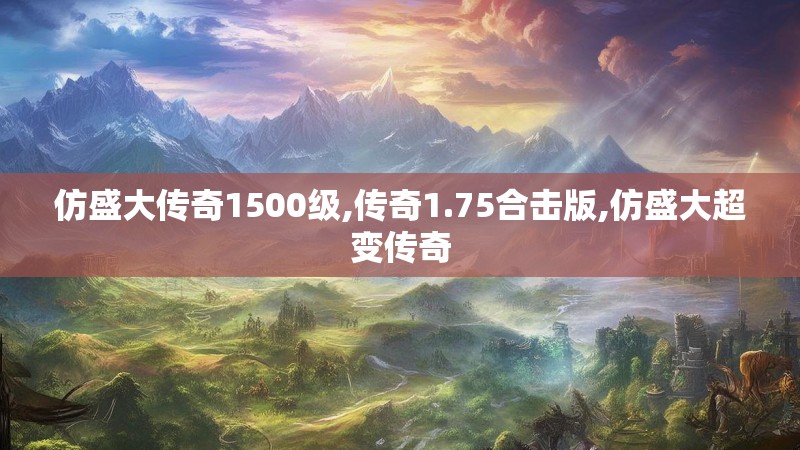 仿盛大传奇1500级,传奇1.75合击版,仿盛大超变传奇 仿盛大传奇1500级,传奇1.75合击版,仿盛大超变传奇
