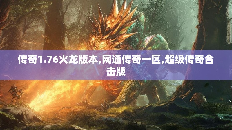 传奇1.76火龙版本,网通传奇一区,超级传奇合击版 传奇1.76火龙版本,网通传奇一区,超级传奇合击版