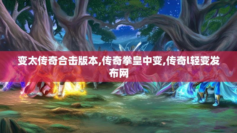 变太传奇合击版本,传奇拳皇中变,传奇l轻变发布网 变太传奇合击版本,传奇拳皇中变,传奇l轻变发布网