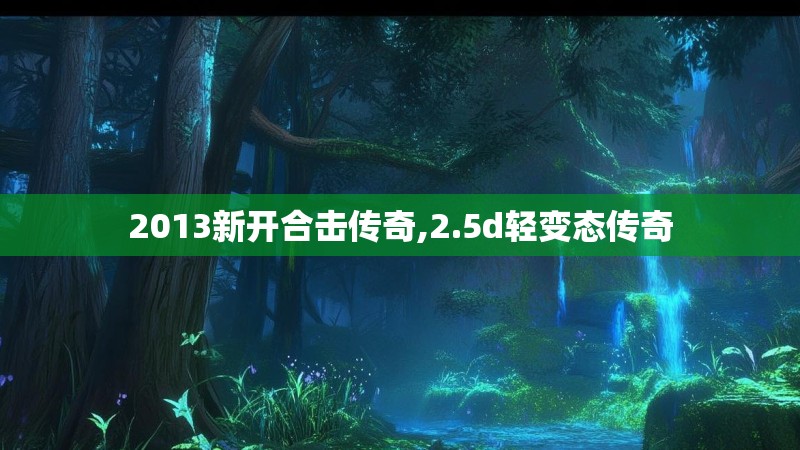 2013新开合击传奇,2.5d轻变态传奇 2013新开合击传奇,2.5d轻变态传奇
