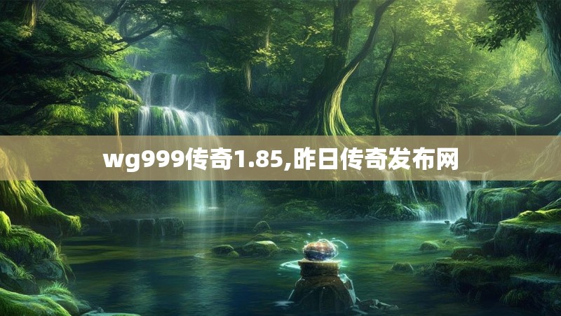 wg999传奇1.85,昨日传奇发布网 wg999传奇1.85,昨日传奇发布网